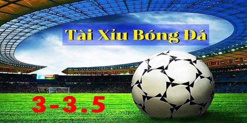 Sơ lược vài nét về kèo Tài Xỉu 3-3.5